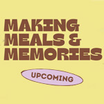 Making Meals & Memories - Upcoming Themes